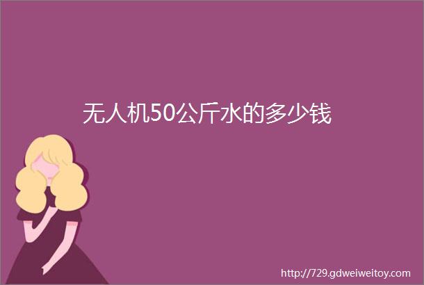 无人机50公斤水的多少钱