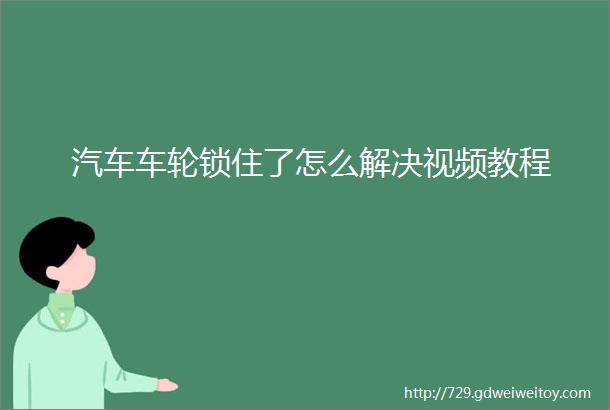 汽车车轮锁住了怎么解决视频教程