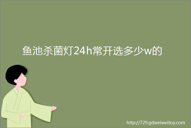 鱼池杀菌灯24h常开选多少w的