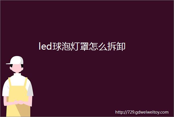 led球泡灯罩怎么拆卸