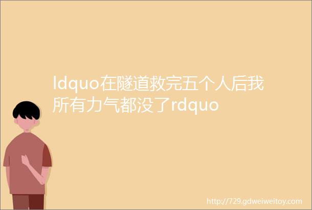 ldquo在隧道救完五个人后我所有力气都没了rdquo