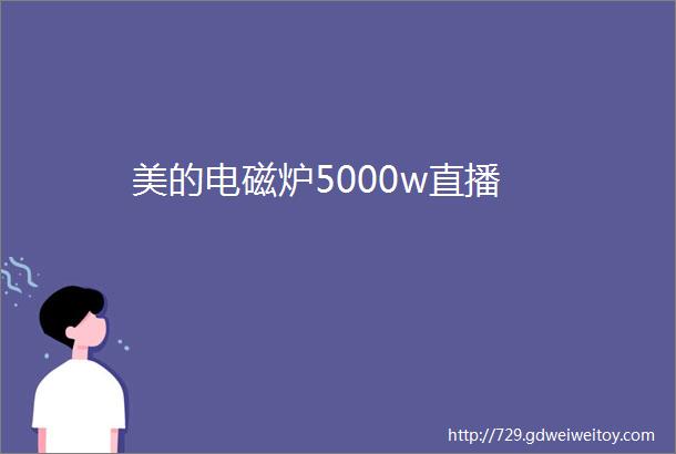 美的电磁炉5000w直播