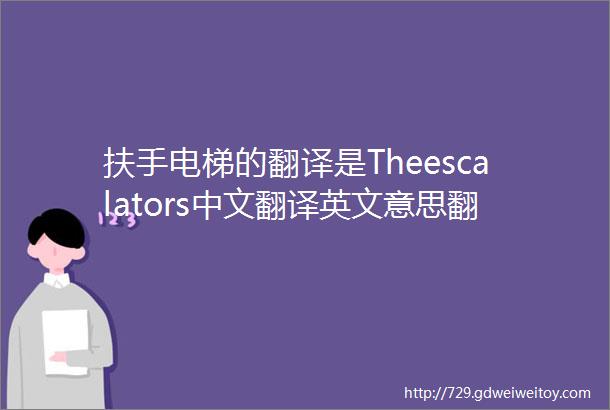 扶手电梯的翻译是Theescalators中文翻译英文意思翻译