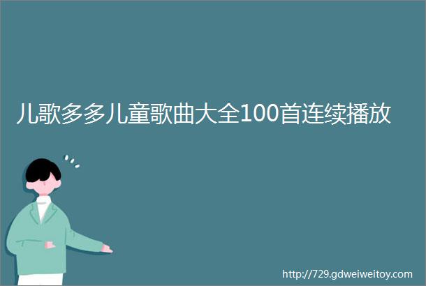 儿歌多多儿童歌曲大全100首连续播放